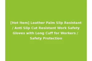 [Hot Item] Leather Palm Slip Resistant / Anti Slip Cut Resistant Work Safety Gloves with Long Cuff for Workers / Safety Protection