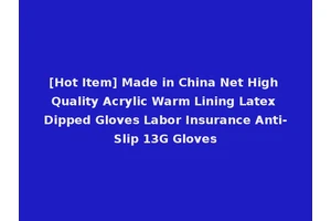 [Hot Item] Made in China Net High Quality Acrylic Warm Lining Latex Dipped Gloves Labor Insurance Anti-Slip 13G Gloves