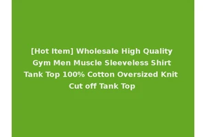[Hot Item] Wholesale High Quality Gym Men Muscle Sleeveless Shirt Tank Top 100% Cotton Oversized Knit Cut off Tank Top