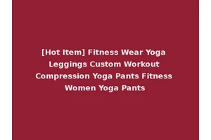 [Hot Item] Fitness Wear Yoga Leggings Custom Workout Compression Yoga Pants Fitness Women Yoga Pants