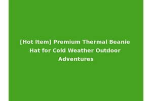 [Hot Item] Premium Thermal Beanie Hat for Cold Weather Outdoor Adventures