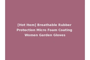[Hot Item] Breathable Rubber Protection Micro Foam Coating Women Garden Gloves