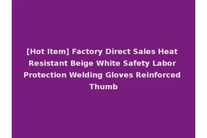 [Hot Item] Factory Direct Sales Heat Resistant Beige White Safety Labor Protection Welding Gloves Reinforced Thumb