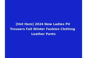[Hot Item] 2024 New Ladies PU Trousers Fall Winter Fashion Clothing Leather Pants
