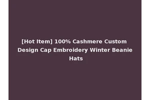 [Hot Item] 100% Cashmere Custom Design Cap Embroidery Winter Beanie Hats