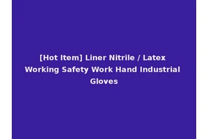 [Hot Item] Liner Nitrile / Latex Working Safety Work Hand Industrial Gloves