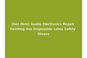 [Hot Item] Gusiie Electronics Repair Painting Use Disposable Latex Safety Gloves