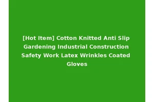 [Hot Item] Cotton Knitted Anti Slip Gardening Industrial Construction Safety Work Latex Wrinkles Coated Gloves