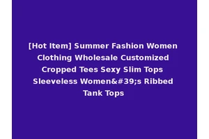 [Hot Item] Summer Fashion Women Clothing Wholesale Customized Cropped Tees Sexy Slim Tops Sleeveless Women's Ribbed Tank Tops