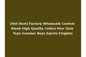 [Hot Item] Factory Wholesale Custom Blank High Quality Cotton Men Tank Tops Summer Boys Sports Singlets