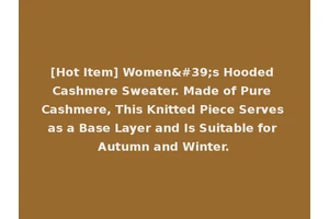 [Hot Item] Women's Hooded Cashmere Sweater. Made of Pure Cashmere, This Knitted Piece Serves as a Base Layer and Is Suitable for Autumn and Winter.
