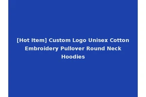 [Hot Item] Custom Logo Unisex Cotton Embroidery Pullover Round Neck Hoodies