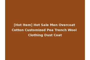 [Hot Item] Hot Sale Men Overcoat Cotton Customized Pea Trench Wool Clothing Dust Coat