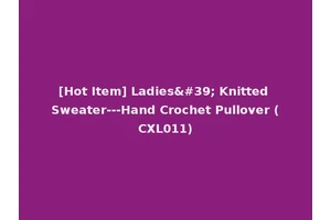 [Hot Item] Ladies' Knitted Sweater---Hand Crochet Pullover (CXL011)
