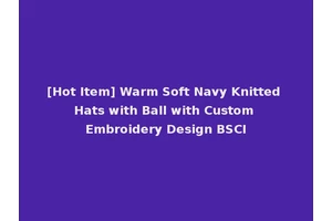 [Hot Item] Warm Soft Navy Knitted Hats with Ball with Custom Embroidery Design BSCI