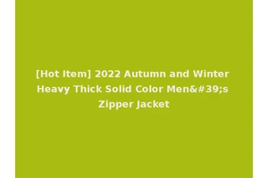 [Hot Item] 2022 Autumn and Winter Heavy Thick Solid Color Men's Zipper Jacket