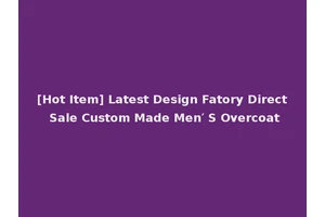 [Hot Item] Latest Design Fatory Direct Sale Custom Made Men′ S Overcoat