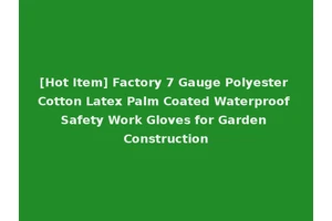 [Hot Item] Factory 7 Gauge Polyester Cotton Latex Palm Coated Waterproof Safety Work Gloves for Garden Construction