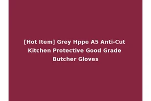 [Hot Item] Grey Hppe A5 Anti-Cut Kitchen Protective Good Grade Butcher Gloves