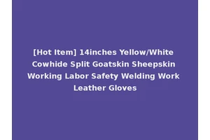 [Hot Item] 14inches Yellow/White Cowhide Split Goatskin Sheepskin Working Labor Safety Welding Work Leather Gloves