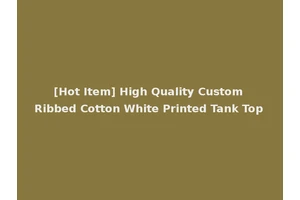 [Hot Item] High Quality Custom Ribbed Cotton White Printed Tank Top