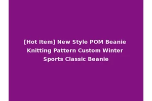 [Hot Item] New Style POM Beanie Knitting Pattern Custom Winter Sports Classic Beanie