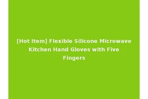 [Hot Item] Flexible Silicone Microwave Kitchen Hand Gloves with Five Fingers