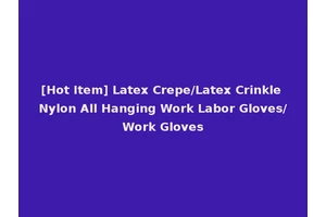 [Hot Item] Latex Crepe/Latex Crinkle Nylon All Hanging Work Labor Gloves/Work Gloves