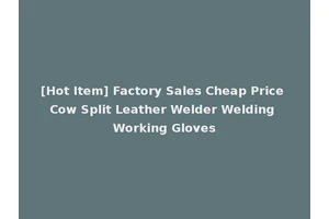 [Hot Item] Factory Sales Cheap Price Cow Split Leather Welder Welding Working Gloves