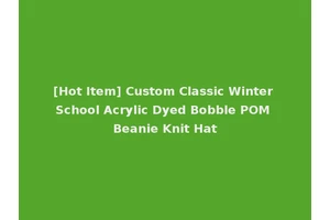 [Hot Item] Custom Classic Winter School Acrylic Dyed Bobble POM Beanie Knit Hat
