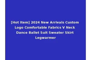 [Hot Item] 2024 New Arrivals Custom Logo Comfortable Fabrics V Neck Dance Ballet Suit Sweater Skirt Legwarmer