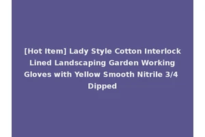 [Hot Item] Lady Style Cotton Interlock Lined Landscaping Garden Working Gloves with Yellow Smooth Nitrile 3/4 Dipped