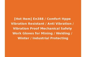 [Hot Item] En388 / Comfort Hppe Vibration Resistant / Anti Vibration / Vibration Proof Mechanical Safety Work Gloves for Mining / Welding / Winter / Industrial Protecting