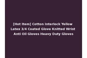 [Hot Item] Cotton Interlock Yellow Latex 3/4 Coated Glove Knitted Wrist Anti Oil Gloves Heavy Duty Gloves