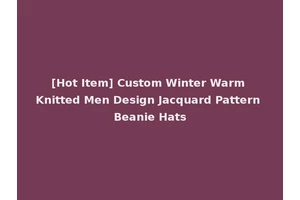 [Hot Item] Custom Winter Warm Knitted Men Design Jacquard Pattern Beanie Hats