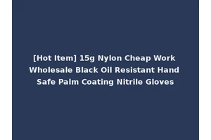 [Hot Item] 15g Nylon Cheap Work Wholesale Black Oil Resistant Hand Safe Palm Coating Nitrile Gloves