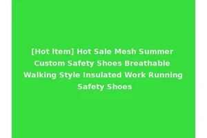 [Hot Item] Hot Sale Mesh Summer Custom Safety Shoes Breathable Walking Style Insulated Work Running Safety Shoes