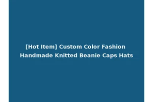 [Hot Item] Custom Color Fashion Handmade Knitted Beanie Caps Hats