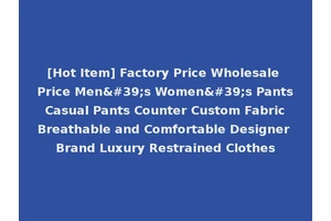 [Hot Item] Factory Price Wholesale Price Men's Women's Pants Casual Pants Counter Custom Fabric Breathable and Comfortable Designer Brand Luxury Restrained Clothes