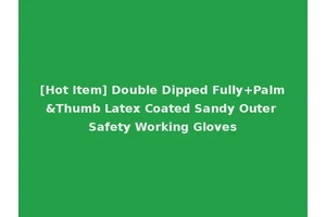 [Hot Item] Double Dipped Fully+Palm&Thumb Latex Coated Sandy Outer Safety Working Gloves