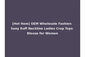 [Hot Item] OEM Wholesale Fashion Sexy Ruff Neckline Ladies Crop Tops Blouse for Women