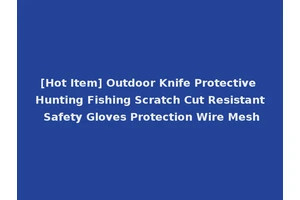[Hot Item] Outdoor Knife Protective Hunting Fishing Scratch Cut Resistant Safety Gloves Protection Wire Mesh