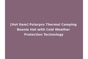 [Hot Item] Polarpro Thermal Camping Beanie Hat with Cold Weather Protection Technology