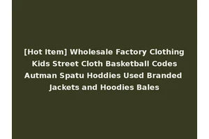 [Hot Item] Wholesale Factory Clothing Kids Street Cloth Basketball Codes Autman Spatu Hoddies Used Branded Jackets and Hoodies Bales