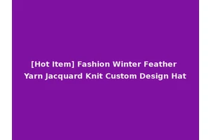 [Hot Item] Fashion Winter Feather Yarn Jacquard Knit Custom Design Hat