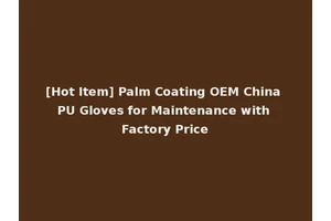 [Hot Item] Palm Coating OEM China PU Gloves for Maintenance with Factory Price