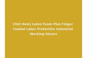 [Hot Item] Latex Foam Plus Finger Coated Labor Protective Industrial Working Gloves