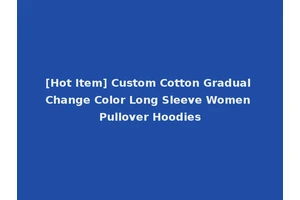 [Hot Item] Custom Cotton Gradual Change Color Long Sleeve Women Pullover Hoodies