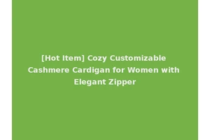 [Hot Item] Cozy Customizable Cashmere Cardigan for Women with Elegant Zipper