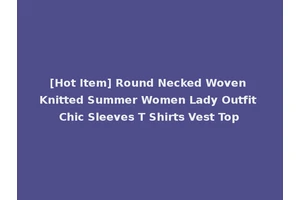 [Hot Item] Round Necked Woven Knitted Summer Women Lady Outfit Chic Sleeves T Shirts Vest Top